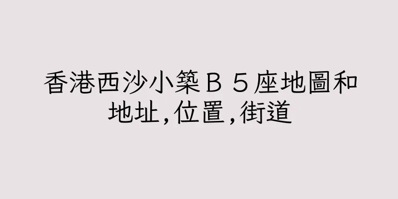 香港西沙小築Ｂ５座地圖和地址,位置,街道