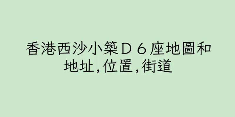香港西沙小築Ｄ６座地圖和地址,位置,街道