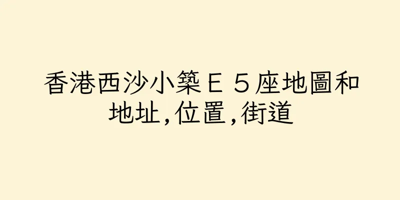 香港西沙小築Ｅ５座地圖和地址,位置,街道