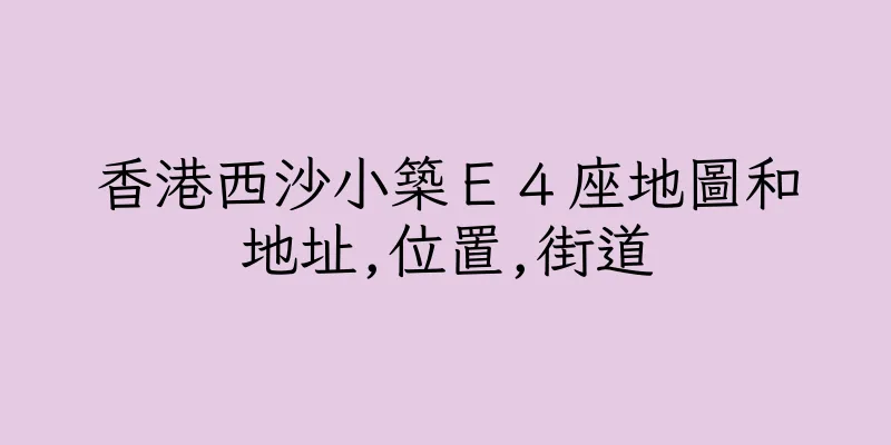 香港西沙小築Ｅ４座地圖和地址,位置,街道