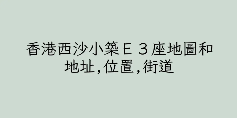 香港西沙小築Ｅ３座地圖和地址,位置,街道