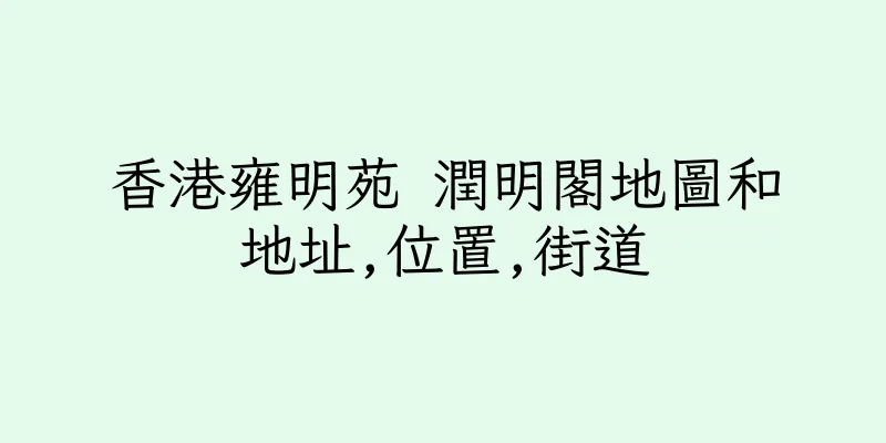 香港雍明苑 潤明閣地圖和地址,位置,街道