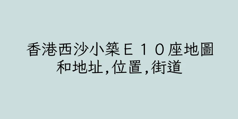 香港西沙小築Ｅ１０座地圖和地址,位置,街道