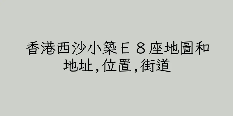 香港西沙小築Ｅ８座地圖和地址,位置,街道