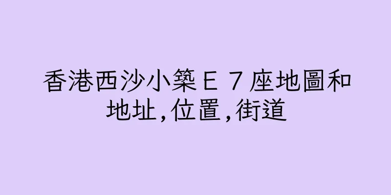 香港西沙小築Ｅ７座地圖和地址,位置,街道
