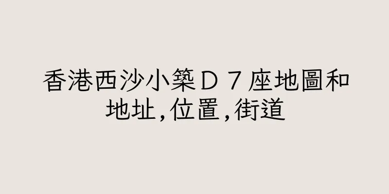 香港西沙小築Ｄ７座地圖和地址,位置,街道