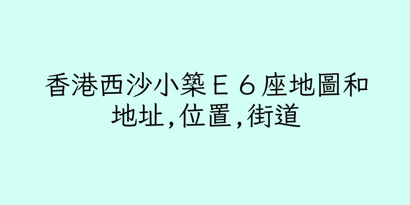 香港西沙小築Ｅ６座地圖和地址,位置,街道