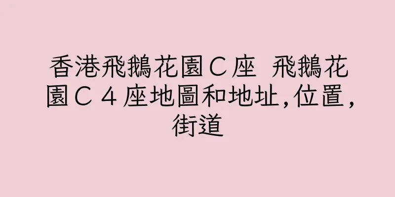 香港飛鵝花園Ｃ座 飛鵝花園Ｃ４座地圖和地址,位置,街道