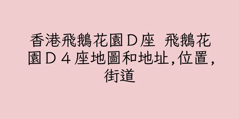 香港飛鵝花園Ｄ座 飛鵝花園Ｄ４座地圖和地址,位置,街道