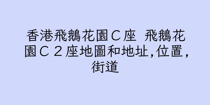 香港飛鵝花園Ｃ座 飛鵝花園Ｃ２座地圖和地址,位置,街道