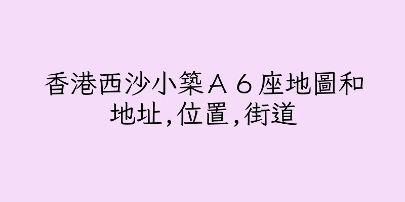 香港西沙小築Ａ６座地圖和地址,位置,街道