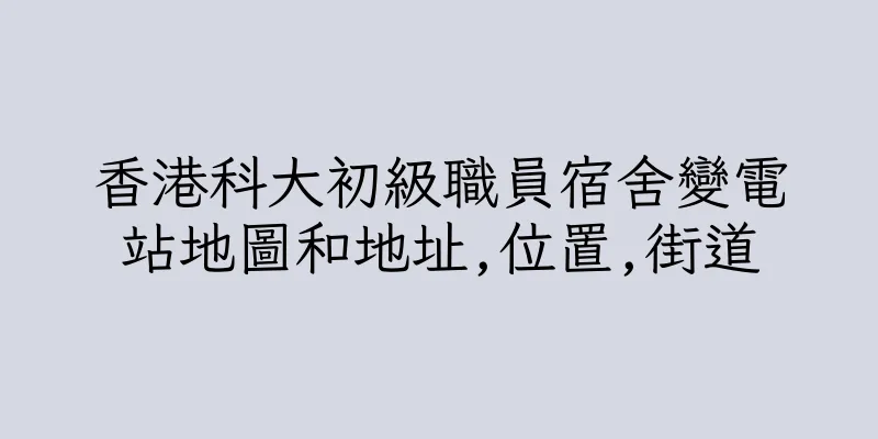 香港科大初級職員宿舍變電站地圖和地址,位置,街道