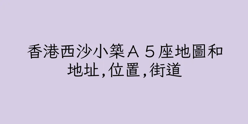 香港西沙小築Ａ５座地圖和地址,位置,街道