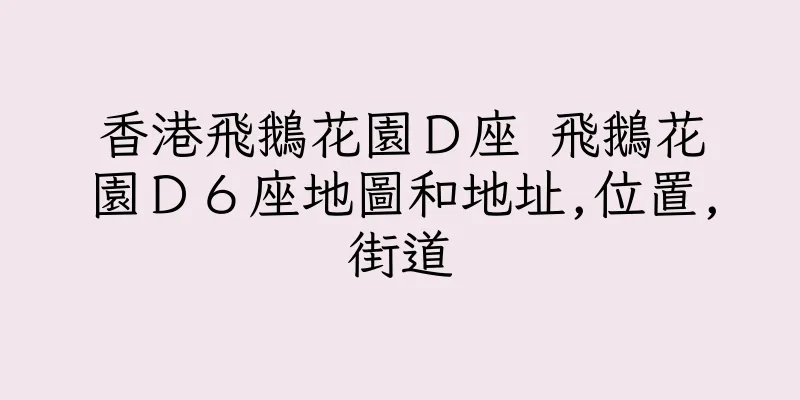 香港飛鵝花園Ｄ座 飛鵝花園Ｄ６座地圖和地址,位置,街道