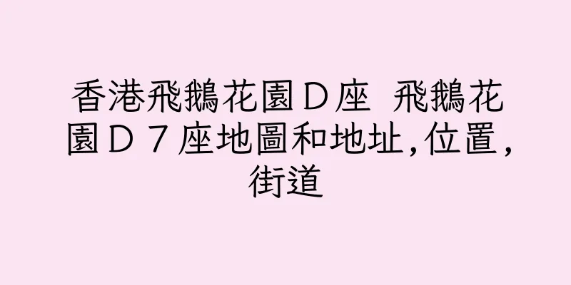 香港飛鵝花園Ｄ座 飛鵝花園Ｄ７座地圖和地址,位置,街道
