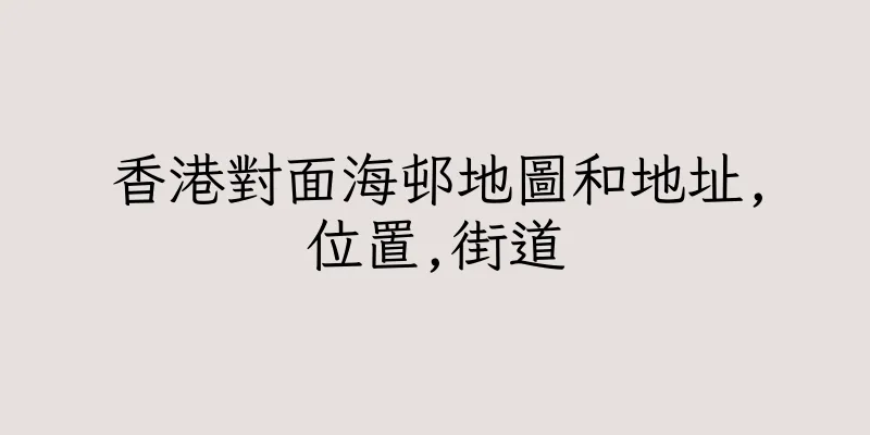 香港對面海邨地圖和地址,位置,街道