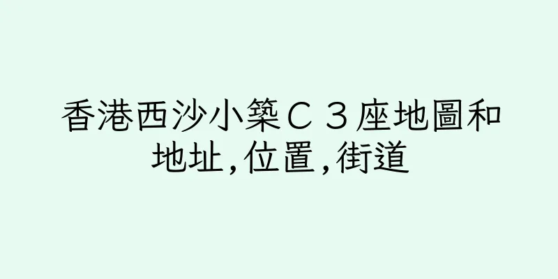 香港西沙小築Ｃ３座地圖和地址,位置,街道