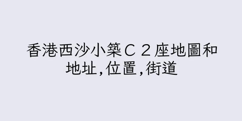 香港西沙小築Ｃ２座地圖和地址,位置,街道