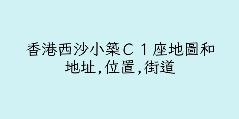 香港西沙小築Ｃ１座地圖和地址,位置,街道