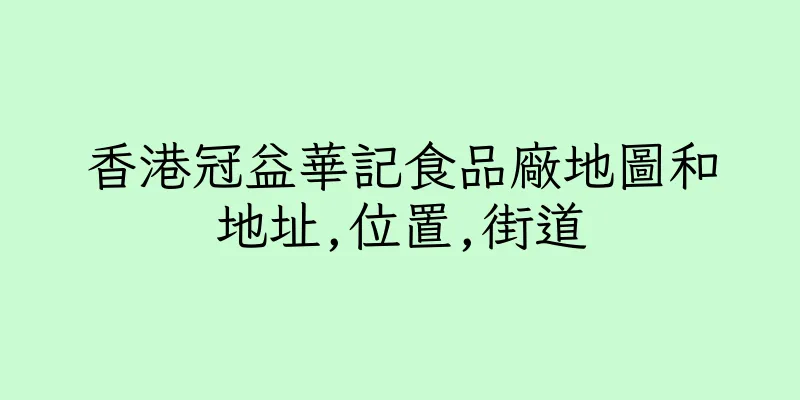 香港冠益華記食品廠地圖和地址,位置,街道