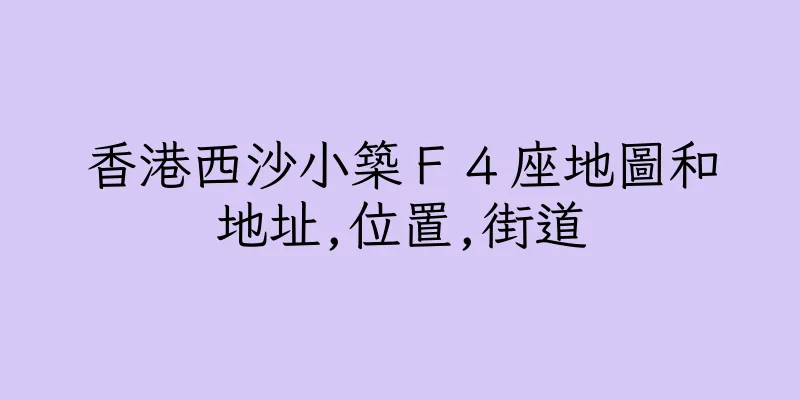 香港西沙小築Ｆ４座地圖和地址,位置,街道