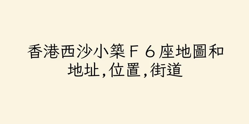 香港西沙小築Ｆ６座地圖和地址,位置,街道
