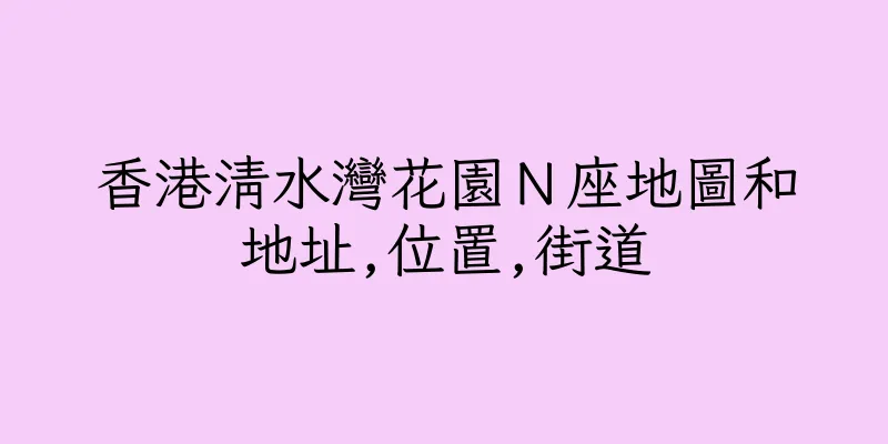 香港清水灣花園Ｎ座地圖和地址,位置,街道