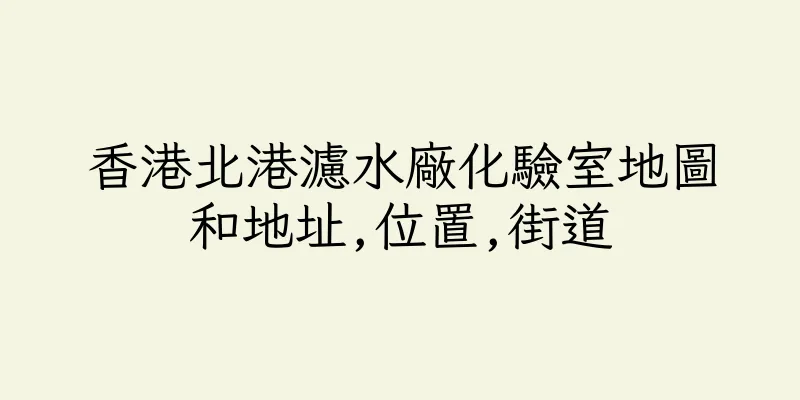 香港北港濾水廠化驗室地圖和地址,位置,街道