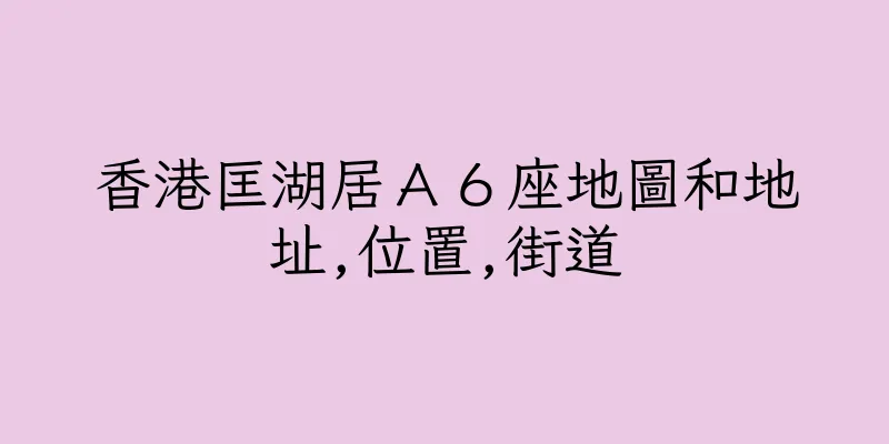 香港匡湖居Ａ６座地圖和地址,位置,街道