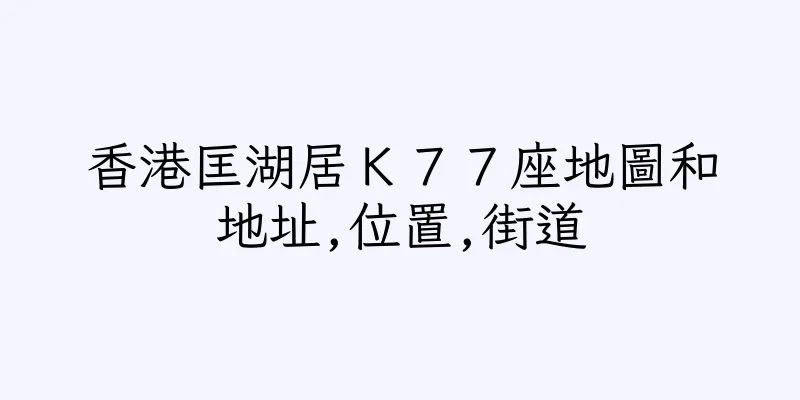 香港匡湖居Ｋ７７座地圖和地址,位置,街道
