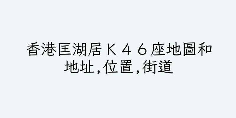 香港匡湖居Ｋ４６座地圖和地址,位置,街道