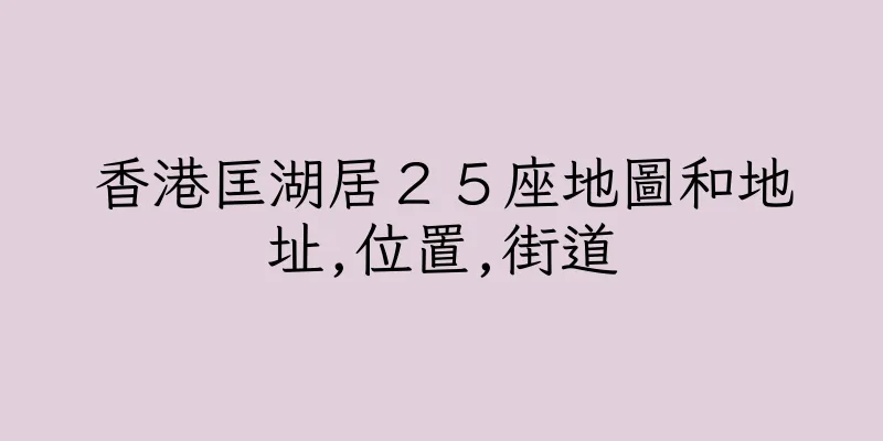 香港匡湖居２５座地圖和地址,位置,街道