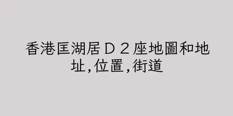 香港匡湖居Ｄ２座地圖和地址,位置,街道