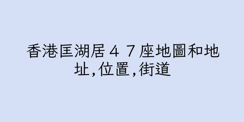 香港匡湖居４７座地圖和地址,位置,街道
