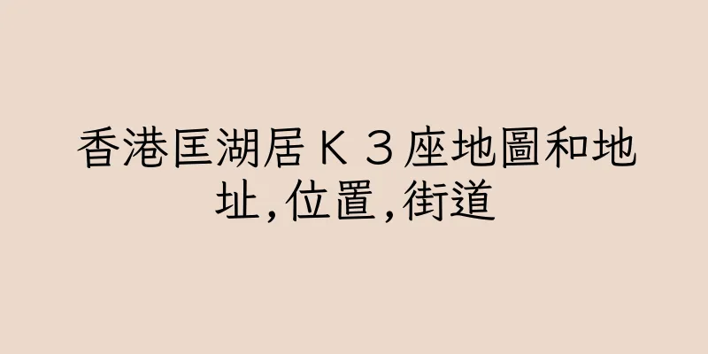 香港匡湖居Ｋ３座地圖和地址,位置,街道