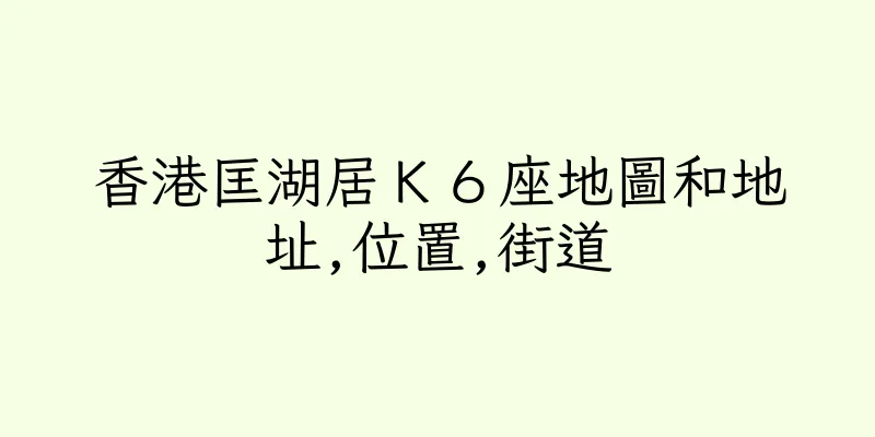 香港匡湖居Ｋ６座地圖和地址,位置,街道