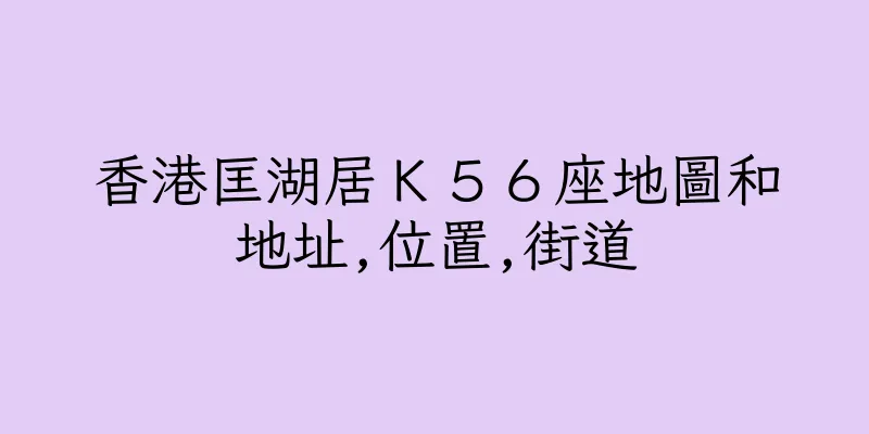 香港匡湖居Ｋ５６座地圖和地址,位置,街道