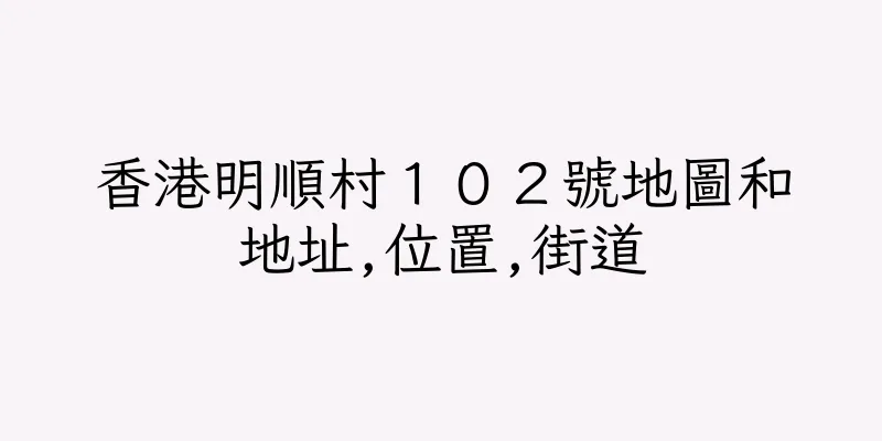 香港明順村１０２號地圖和地址,位置,街道