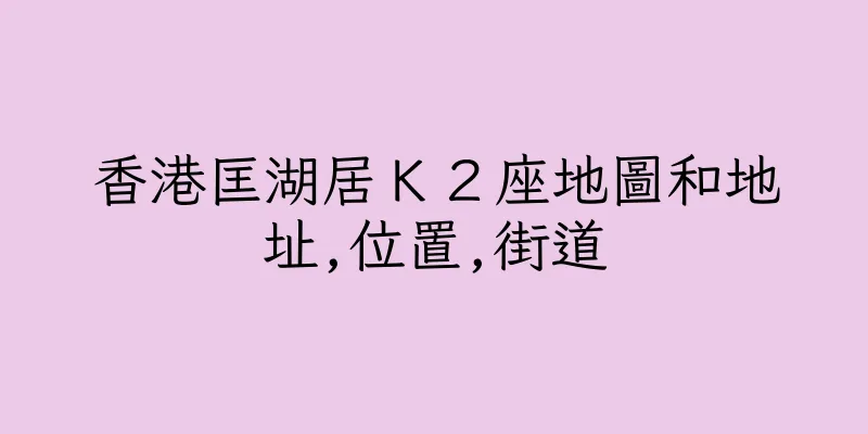 香港匡湖居Ｋ２座地圖和地址,位置,街道