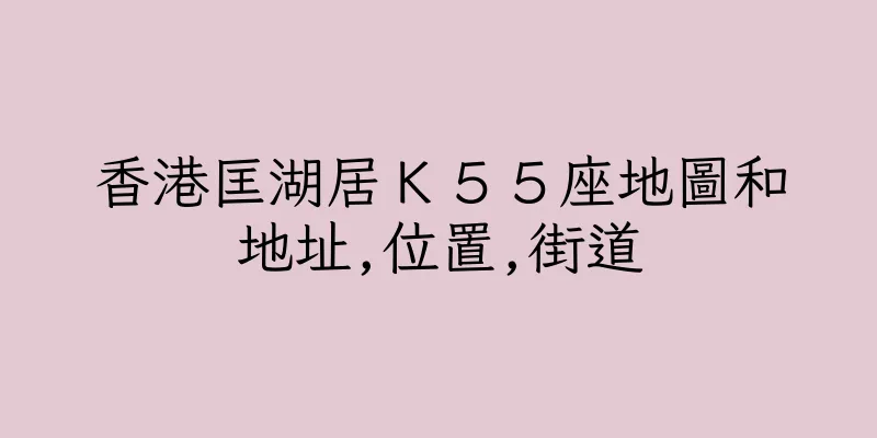 香港匡湖居Ｋ５５座地圖和地址,位置,街道
