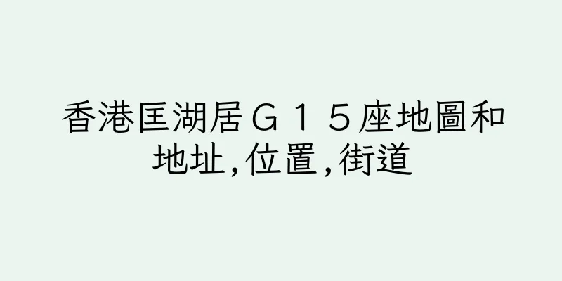 香港匡湖居Ｇ１５座地圖和地址,位置,街道