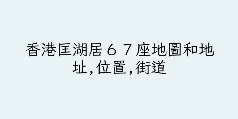 香港匡湖居６７座地圖和地址,位置,街道