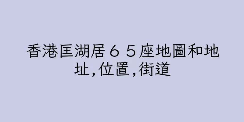 香港匡湖居６５座地圖和地址,位置,街道