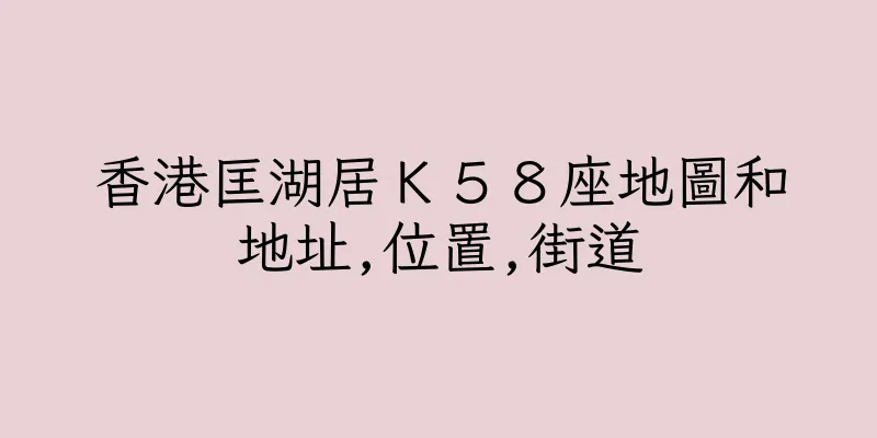 香港匡湖居Ｋ５８座地圖和地址,位置,街道