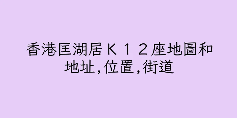 香港匡湖居Ｋ１２座地圖和地址,位置,街道