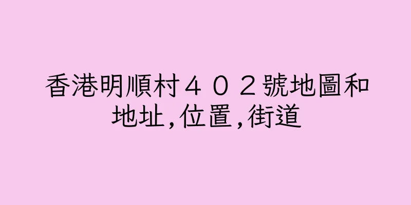 香港明順村４０２號地圖和地址,位置,街道