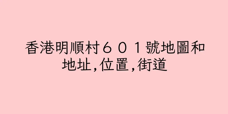 香港明順村６０１號地圖和地址,位置,街道