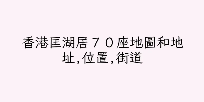 香港匡湖居７０座地圖和地址,位置,街道