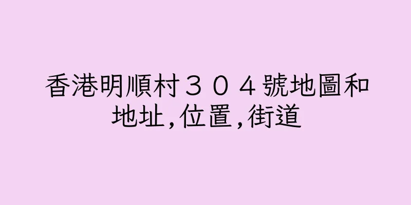 香港明順村３０４號地圖和地址,位置,街道
