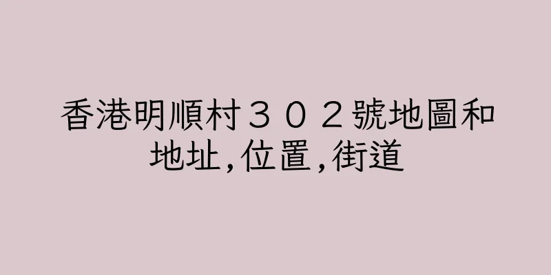 香港明順村３０２號地圖和地址,位置,街道